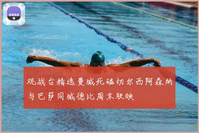 观战台精选曼城死磕切尔西阿森纳与巴萨同城德比周末联映