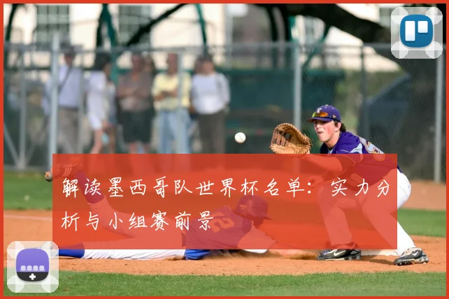 解读墨西哥队世界杯名单：实力分析与小组赛前景