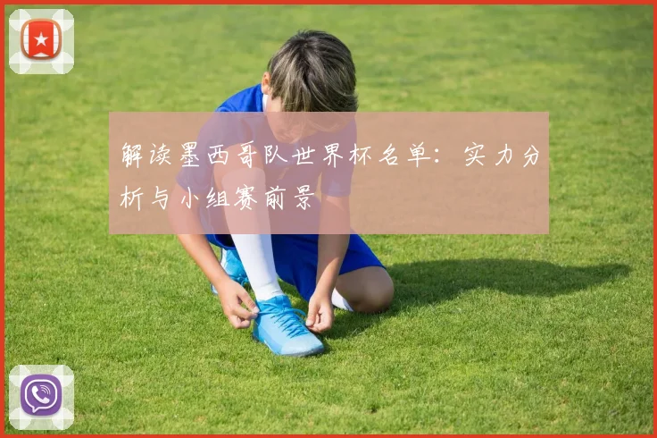 解读墨西哥队世界杯名单：实力分析与小组赛前景