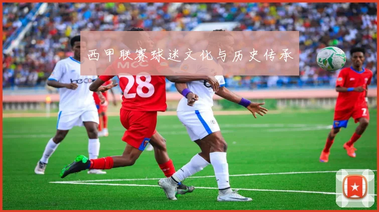 西甲联赛球迷文化与历史传承