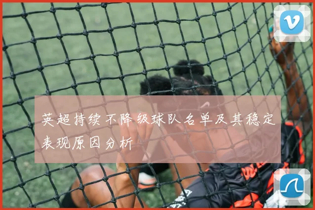 英超持续不降级球队名单及其稳定表现原因分析