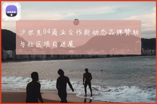 沙尔克04商业合作新动态品牌赞助与社区项目进展