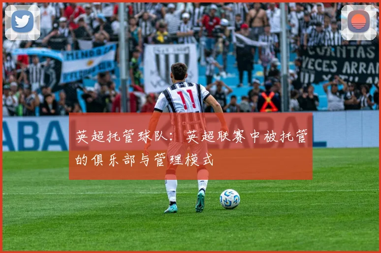 英超托管球队:英超联赛中被托管的俱乐部与管理模式